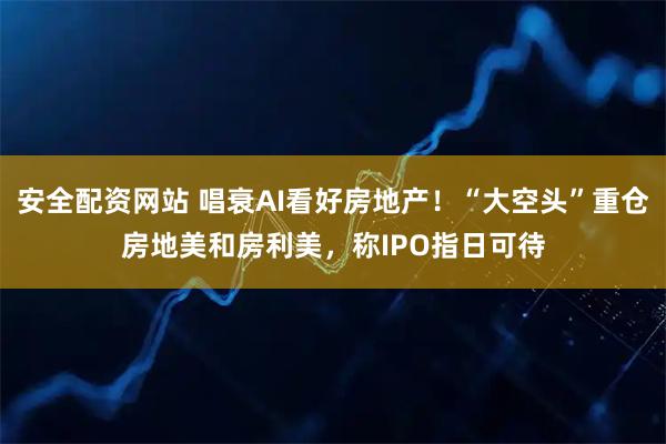 安全配资网站 唱衰AI看好房地产！“大空头”重仓房地美和房利美，称IPO指日可待