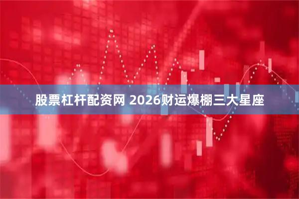 股票杠杆配资网 2026财运爆棚三大星座