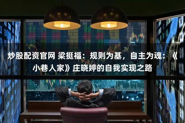 炒股配资官网 梁挺福：规则为基，自主为魂：《小巷人家》庄晓婷的自我实现之路
