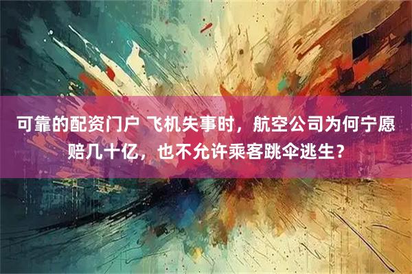 可靠的配资门户 飞机失事时，航空公司为何宁愿赔几十亿，也不允许乘客跳伞逃生？