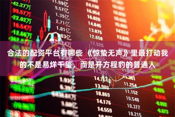 合法的配资平台有哪些 《惊蛰无声》里最打动我的不是易烊千玺，而是开方程豹的普通人