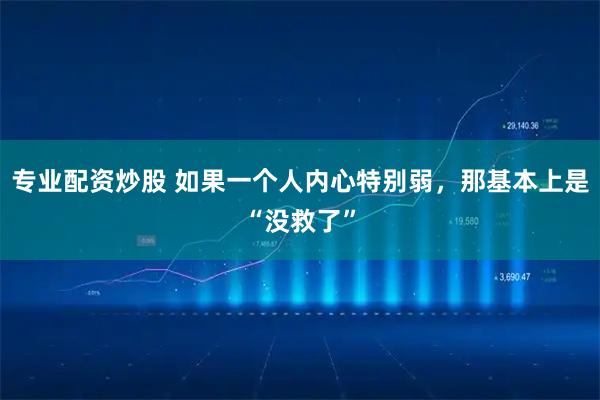 专业配资炒股 如果一个人内心特别弱，那基本上是“没救了”